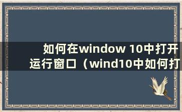 如何在window 10中打开运行窗口（wind10中如何打开运行窗口）